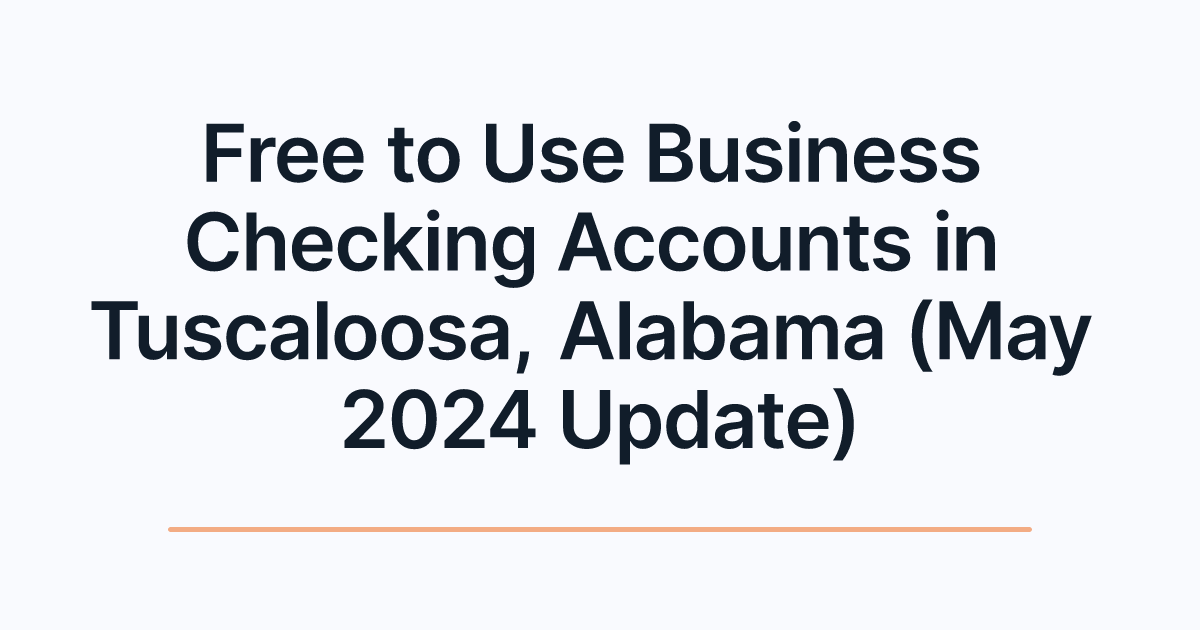 Free to Use Business Checking Accounts in Tuscaloosa, Alabama (May 2024 Update)